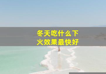 冬天吃什么下火效果最快好