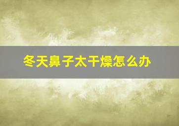 冬天鼻子太干燥怎么办