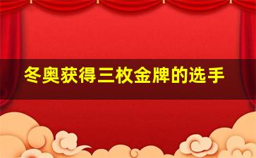 冬奥获得三枚金牌的选手