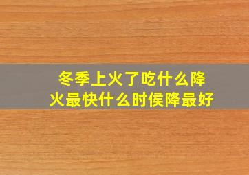 冬季上火了吃什么降火最快什么时侯降最好