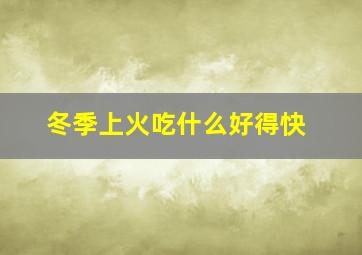 冬季上火吃什么好得快