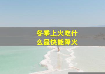 冬季上火吃什么最快能降火