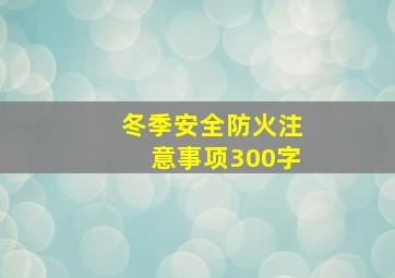 冬季安全防火注意事项300字