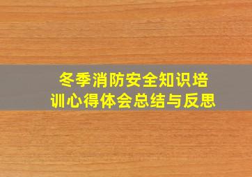 冬季消防安全知识培训心得体会总结与反思