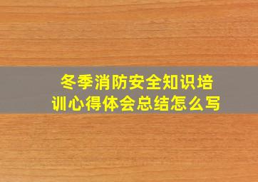 冬季消防安全知识培训心得体会总结怎么写