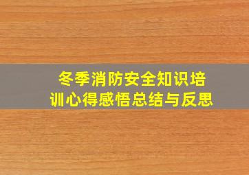 冬季消防安全知识培训心得感悟总结与反思