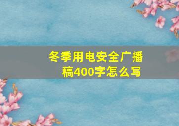 冬季用电安全广播稿400字怎么写