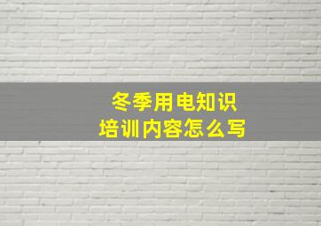 冬季用电知识培训内容怎么写