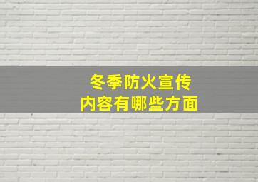 冬季防火宣传内容有哪些方面