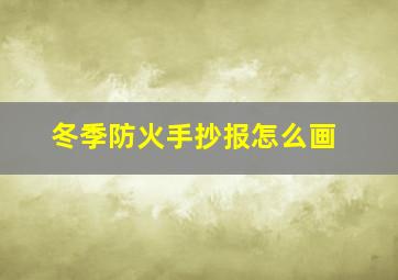 冬季防火手抄报怎么画