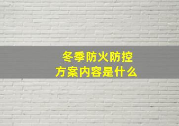 冬季防火防控方案内容是什么