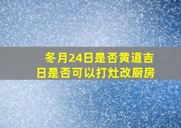 冬月24日是否黄道吉日是否可以打灶改厨房