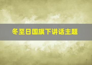 冬至日国旗下讲话主题