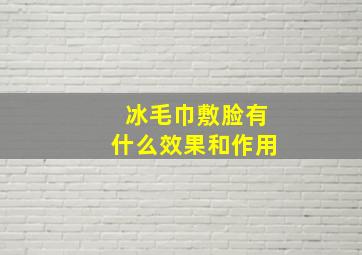 冰毛巾敷脸有什么效果和作用