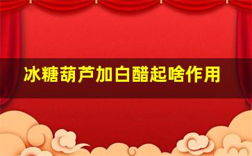 冰糖葫芦加白醋起啥作用