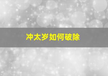 冲太岁如何破除