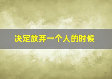 决定放弃一个人的时候