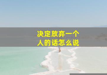 决定放弃一个人的话怎么说