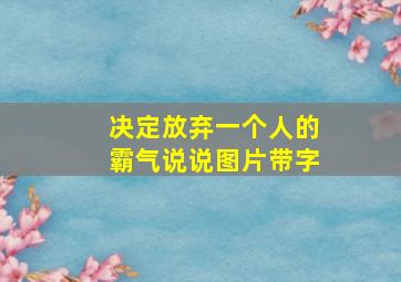 决定放弃一个人的霸气说说图片带字