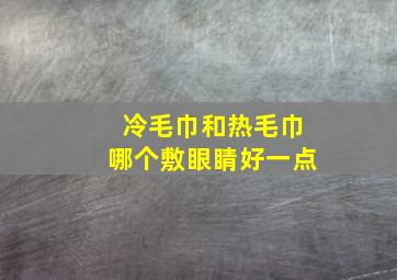 冷毛巾和热毛巾哪个敷眼睛好一点