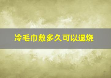 冷毛巾敷多久可以退烧