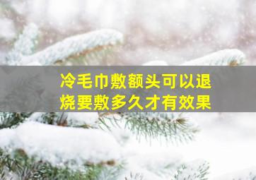 冷毛巾敷额头可以退烧要敷多久才有效果