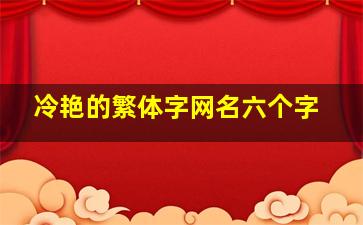 冷艳的繁体字网名六个字