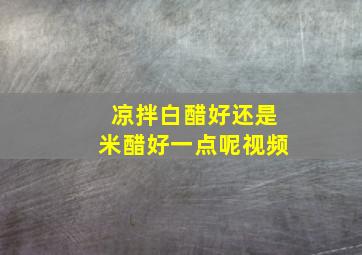 凉拌白醋好还是米醋好一点呢视频