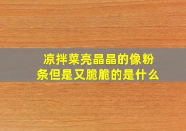 凉拌菜亮晶晶的像粉条但是又脆脆的是什么