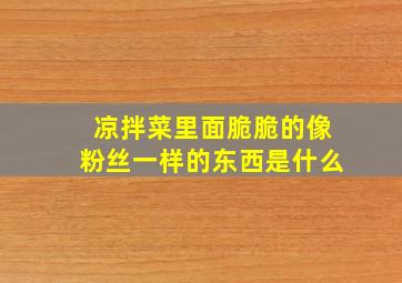 凉拌菜里面脆脆的像粉丝一样的东西是什么