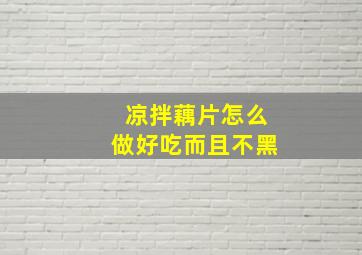 凉拌藕片怎么做好吃而且不黑