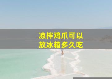 凉拌鸡爪可以放冰箱多久吃