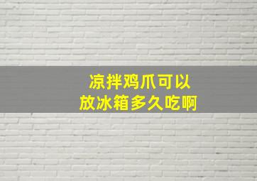 凉拌鸡爪可以放冰箱多久吃啊