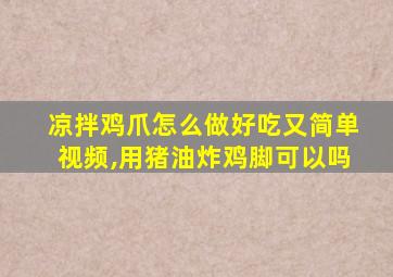 凉拌鸡爪怎么做好吃又简单视频,用猪油炸鸡脚可以吗