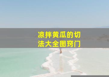 凉拌黄瓜的切法大全图窍门