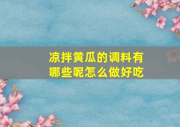 凉拌黄瓜的调料有哪些呢怎么做好吃