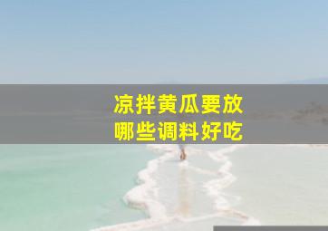 凉拌黄瓜要放哪些调料好吃