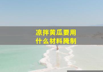 凉拌黄瓜要用什么材料腌制