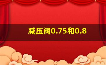 减压阀0.75和0.8