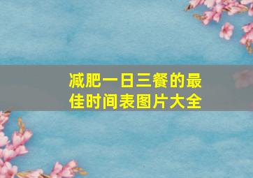 减肥一日三餐的最佳时间表图片大全