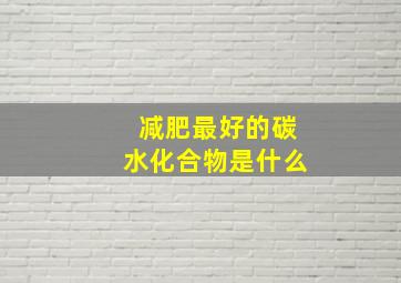 减肥最好的碳水化合物是什么