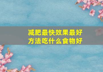 减肥最快效果最好方法吃什么食物好