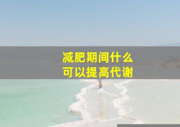 减肥期间什么可以提高代谢