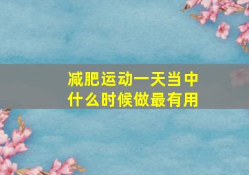 减肥运动一天当中什么时候做最有用