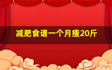 减肥食谱一个月瘦20斤