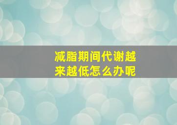 减脂期间代谢越来越低怎么办呢