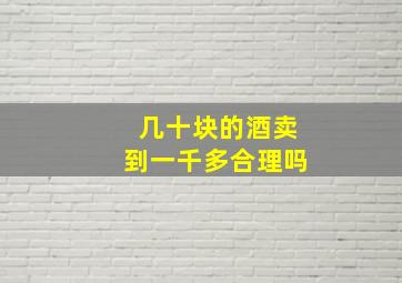 几十块的酒卖到一千多合理吗