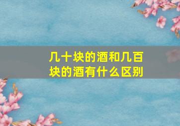 几十块的酒和几百块的酒有什么区别