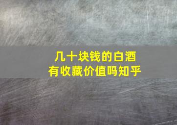 几十块钱的白酒有收藏价值吗知乎