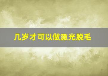 几岁才可以做激光脱毛